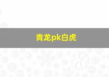 青龙pk白虎