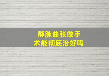 静脉曲张做手术能彻底治好吗