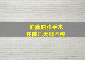 静脉曲张手术住院几天腿不疼