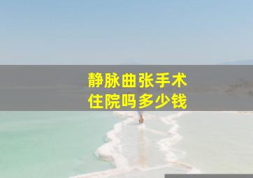 静脉曲张手术住院吗多少钱