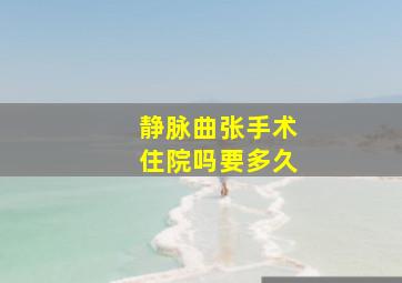 静脉曲张手术住院吗要多久