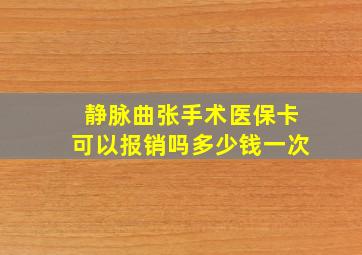 静脉曲张手术医保卡可以报销吗多少钱一次