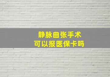 静脉曲张手术可以报医保卡吗