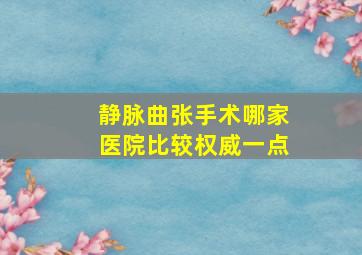 静脉曲张手术哪家医院比较权威一点