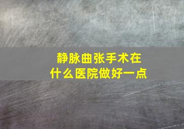 静脉曲张手术在什么医院做好一点