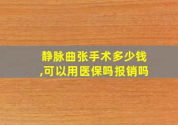 静脉曲张手术多少钱,可以用医保吗报销吗