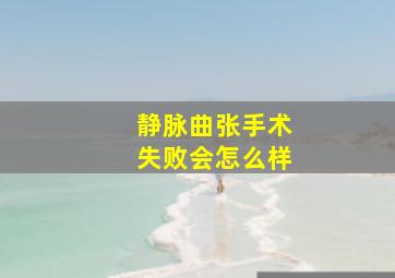 静脉曲张手术失败会怎么样