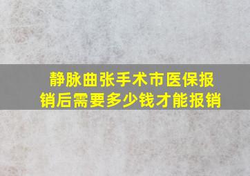 静脉曲张手术市医保报销后需要多少钱才能报销