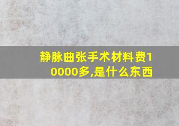 静脉曲张手术材料费10000多,是什么东西