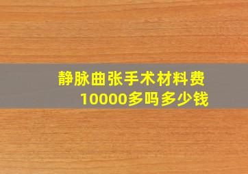 静脉曲张手术材料费10000多吗多少钱