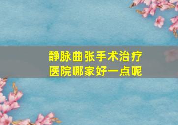 静脉曲张手术治疗医院哪家好一点呢