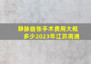 静脉曲张手术费用大概多少2023年江苏南通