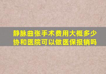 静脉曲张手术费用大概多少协和医院可以做医保报销吗