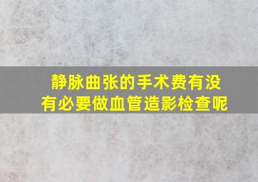 静脉曲张的手术费有没有必要做血管造影检查呢