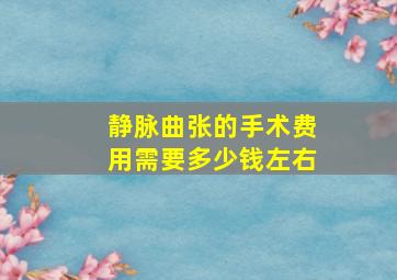 静脉曲张的手术费用需要多少钱左右