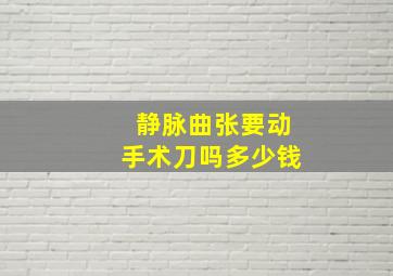 静脉曲张要动手术刀吗多少钱