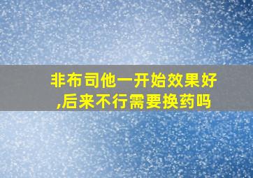 非布司他一开始效果好,后来不行需要换药吗