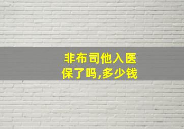 非布司他入医保了吗,多少钱