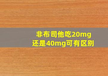 非布司他吃20mg还是40mg可有区别