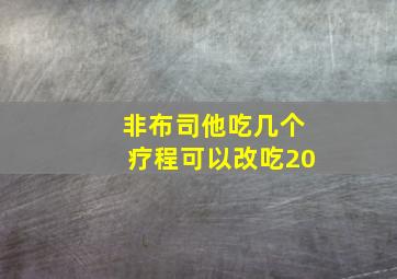 非布司他吃几个疗程可以改吃20