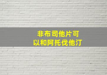 非布司他片可以和阿托伐他汀