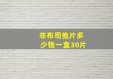 非布司他片多少钱一盒30片