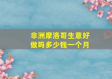 非洲摩洛哥生意好做吗多少钱一个月