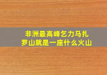 非洲最高峰乞力马扎罗山就是一座什么火山