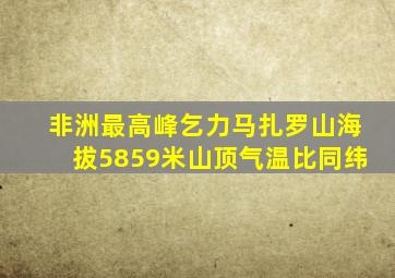 非洲最高峰乞力马扎罗山海拔5859米山顶气温比同纬