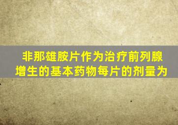 非那雄胺片作为治疗前列腺增生的基本药物每片的剂量为