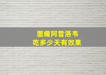 面瘫阿昔洛韦吃多少天有效果