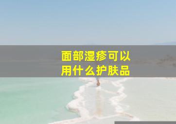 面部湿疹可以用什么护肤品