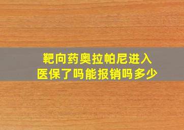 靶向药奥拉帕尼进入医保了吗能报销吗多少