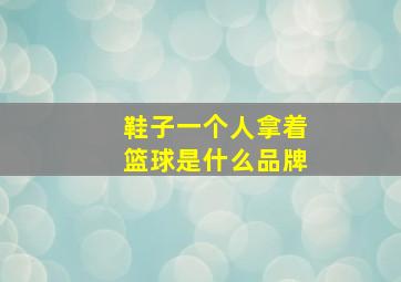 鞋子一个人拿着篮球是什么品牌