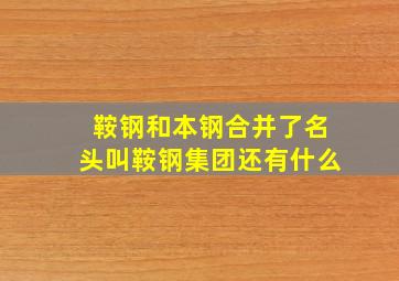 鞍钢和本钢合并了名头叫鞍钢集团还有什么