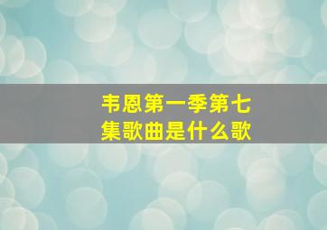 韦恩第一季第七集歌曲是什么歌