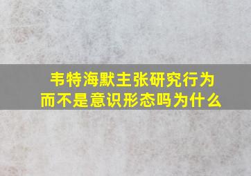 韦特海默主张研究行为而不是意识形态吗为什么