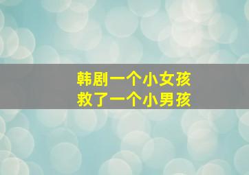 韩剧一个小女孩救了一个小男孩