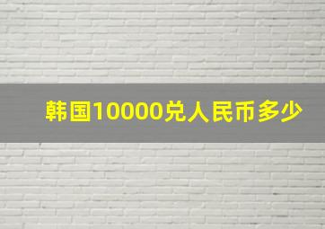 韩国10000兑人民币多少