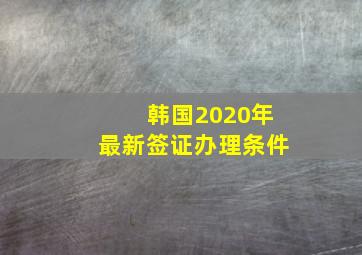 韩国2020年最新签证办理条件