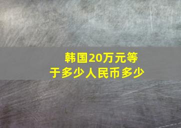 韩国20万元等于多少人民币多少