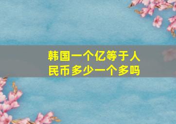 韩国一个亿等于人民币多少一个多吗