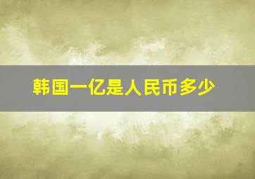 韩国一亿是人民币多少