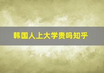 韩国人上大学贵吗知乎