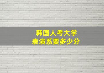 韩国人考大学表演系要多少分