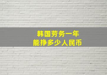 韩国劳务一年能挣多少人民币