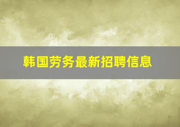 韩国劳务最新招聘信息