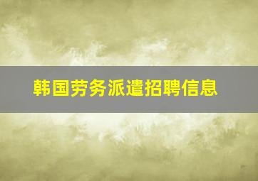 韩国劳务派遣招聘信息