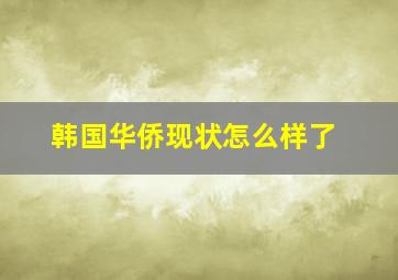 韩国华侨现状怎么样了