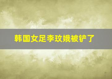 韩国女足李玟娥被铲了